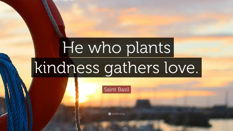 Saint Basil Quote: “He who plants kindness gathers love.”