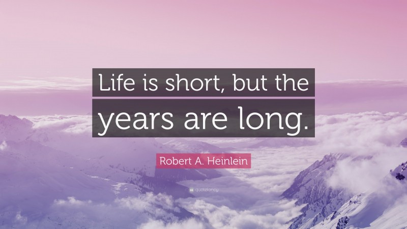 Robert A. Heinlein Quote: “Life is short, but the years are long.”