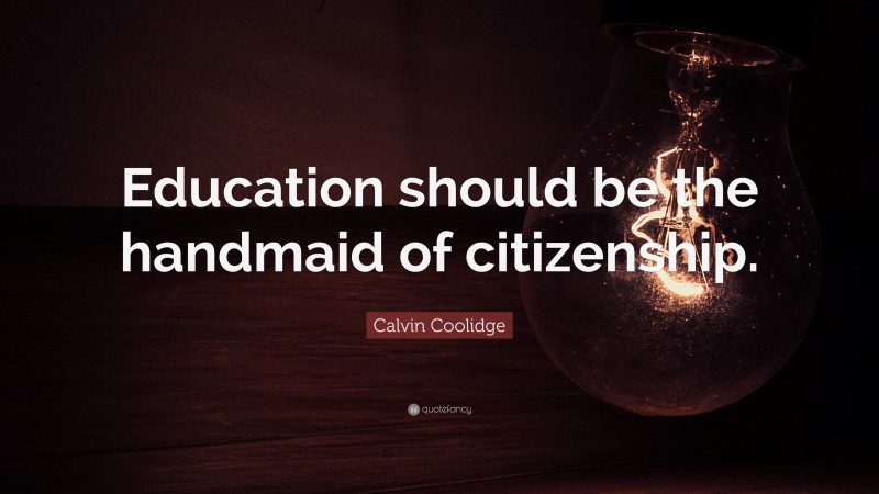 Calvin Coolidge Quote: “Education should be the handmaid of citizenship.”