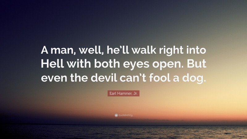Earl Hamner, Jr. Quote: “A man, well, he’ll walk right into Hell with both eyes open. But even the devil can’t fool a dog.”