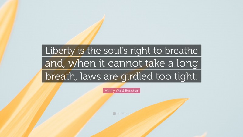 Henry Ward Beecher Quote: “Liberty is the soul’s right to breathe and, when it cannot take a long breath, laws are girdled too tight.”