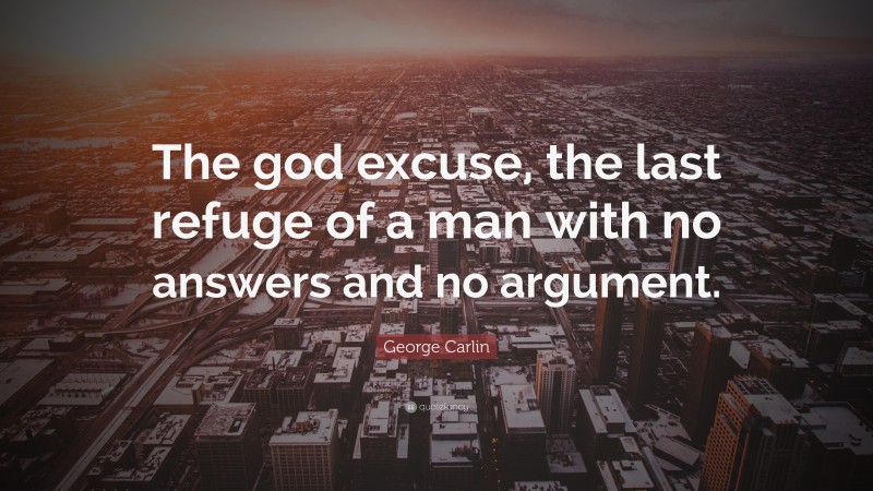 George Carlin Quote: “The god excuse, the last refuge of a man with no answers and no argument.”