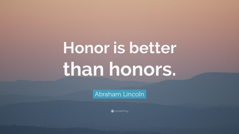 Abraham Lincoln Quote: “Honor is better than honors.”