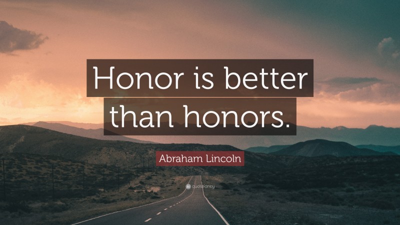 Abraham Lincoln Quote: “Honor is better than honors.”