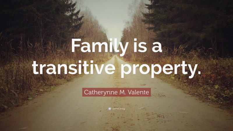 Catherynne M. Valente Quote: “Family is a transitive property.”
