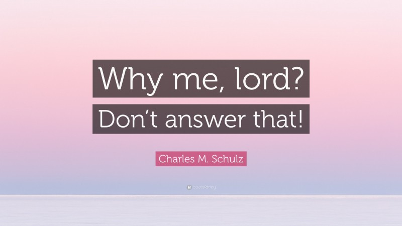 Charles M. Schulz Quote: “Why me, lord? Don’t answer that!”