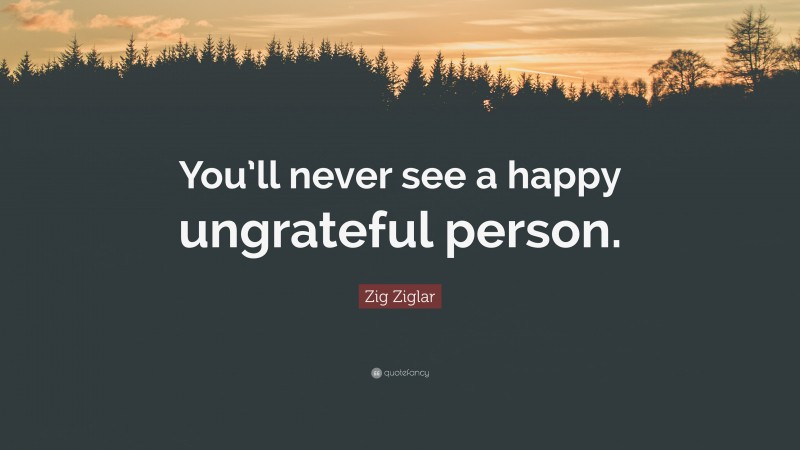 Zig Ziglar Quote: “You’ll never see a happy ungrateful person.”