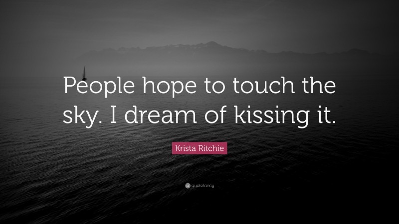 Krista Ritchie Quote: “People hope to touch the sky. I dream of kissing it.”