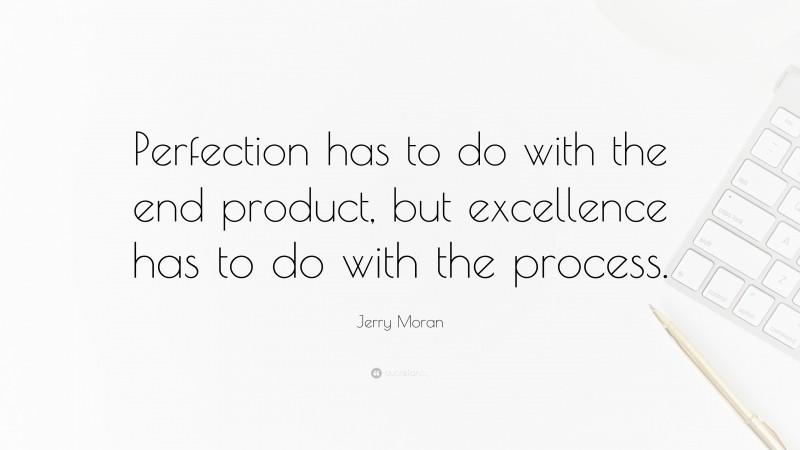 Jerry Moran Quote: “Perfection has to do with the end product, but excellence has to do with the process.”