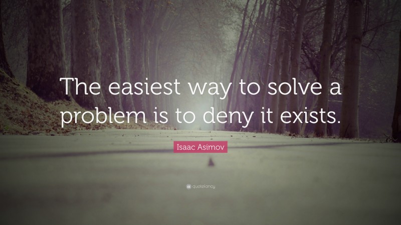 Isaac Asimov Quote: “The easiest way to solve a problem is to deny it exists.”