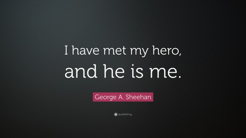 George A. Sheehan Quote: “I have met my hero, and he is me.”