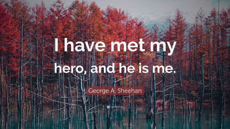 George A. Sheehan Quote: “I have met my hero, and he is me.”