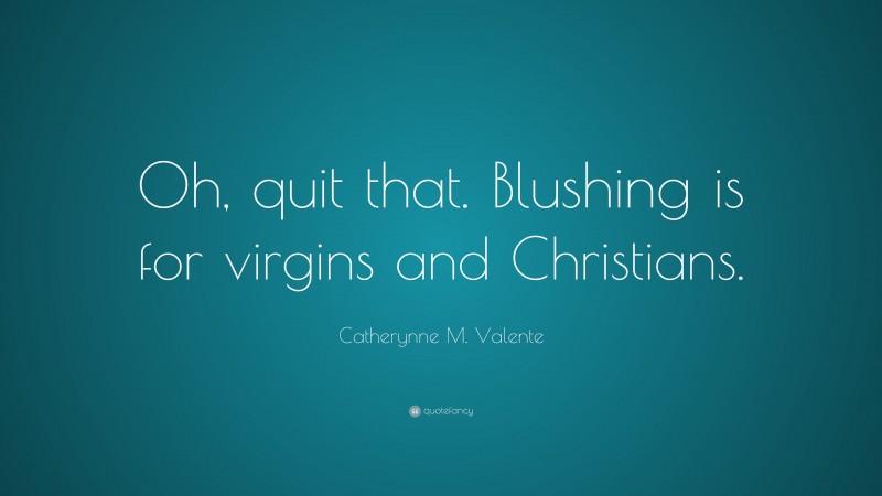 Catherynne M. Valente Quote: “Oh, quit that. Blushing is for virgins and Christians.”
