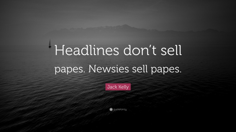 Jack Kelly Quote: “Headlines don’t sell papes. Newsies sell papes.”