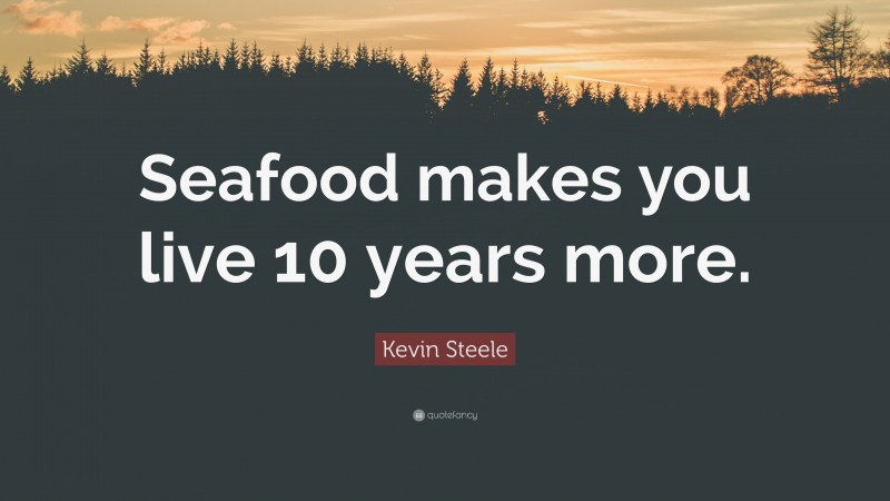 Kevin Steele Quote: “Seafood makes you live 10 years more.”