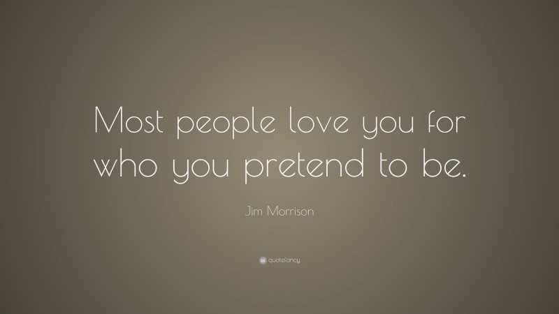 Jim Morrison Quote: “Most people love you for who you pretend to be.”