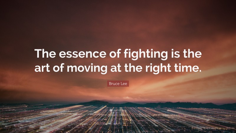 Bruce Lee Quote: “The essence of fighting is the art of moving at the right time.”