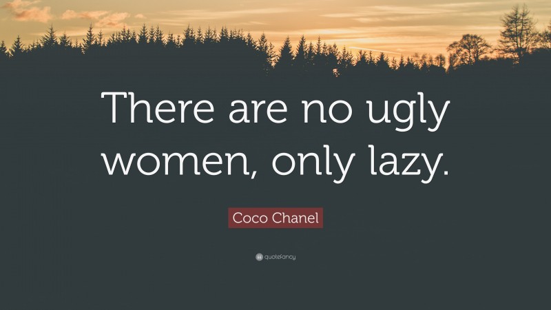 Coco Chanel Quote: “There are no ugly women, only lazy.”
