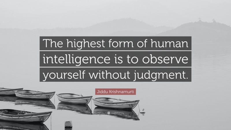 Jiddu Krishnamurti Quote: “The highest form of human intelligence is to observe yourself without judgment.”