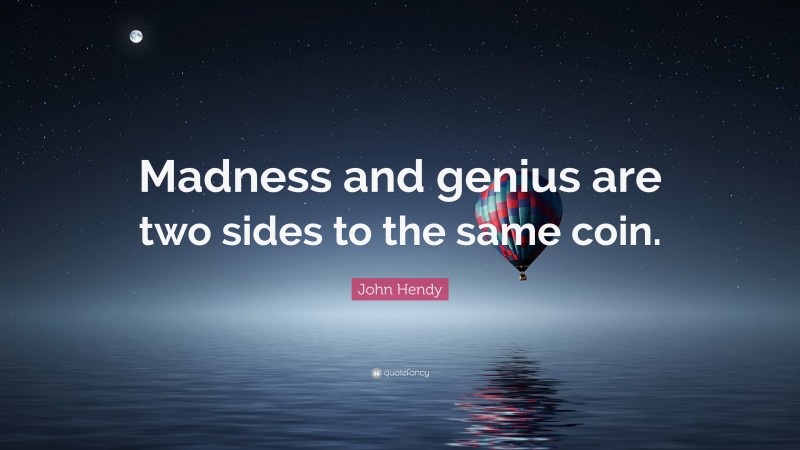 John Hendy Quote: “Madness and genius are two sides to the same coin.”