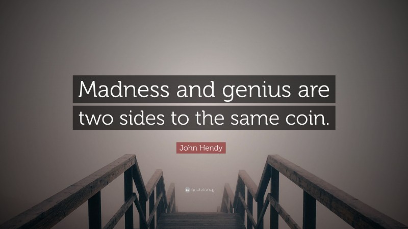 John Hendy Quote: “Madness and genius are two sides to the same coin.”
