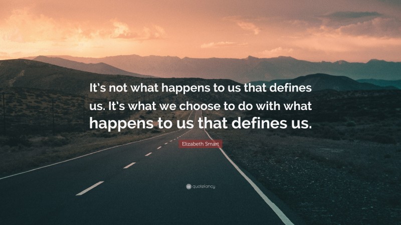 Elizabeth Smart Quote: “It’s not what happens to us that defines us. It’s what we choose to do with what happens to us that defines us.”