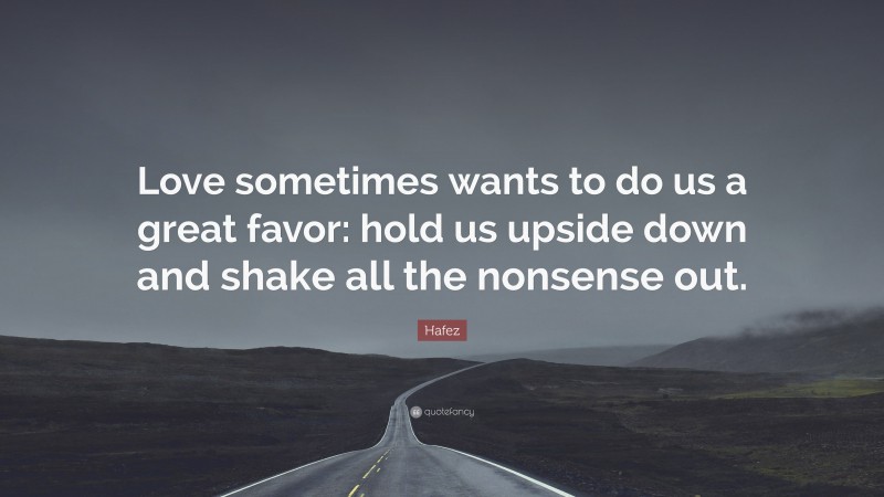 Hafez Quote: “Love sometimes wants to do us a great favor: hold us upside down and shake all the nonsense out.”