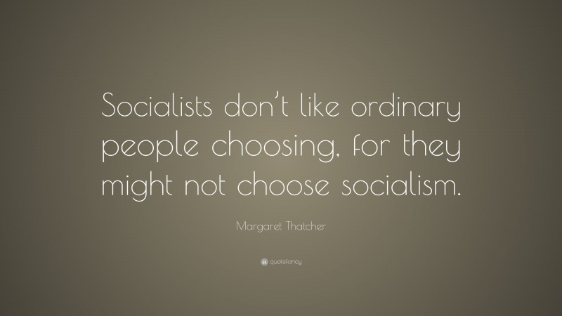 Margaret Thatcher Quote: “socialists Don’t Like Ordinary People 