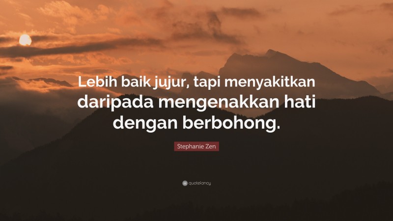 Stephanie Zen Quote: “Lebih baik jujur, tapi menyakitkan daripada mengenakkan hati dengan berbohong.”