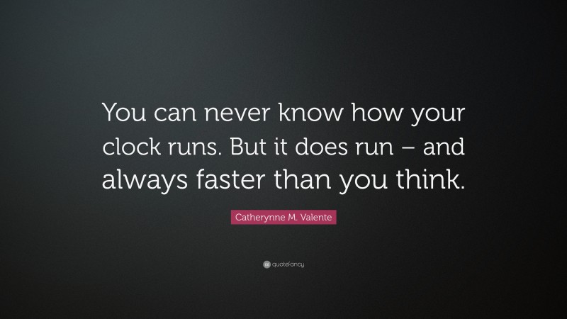 Catherynne M. Valente Quote: “You can never know how your clock runs. But it does run – and always faster than you think.”