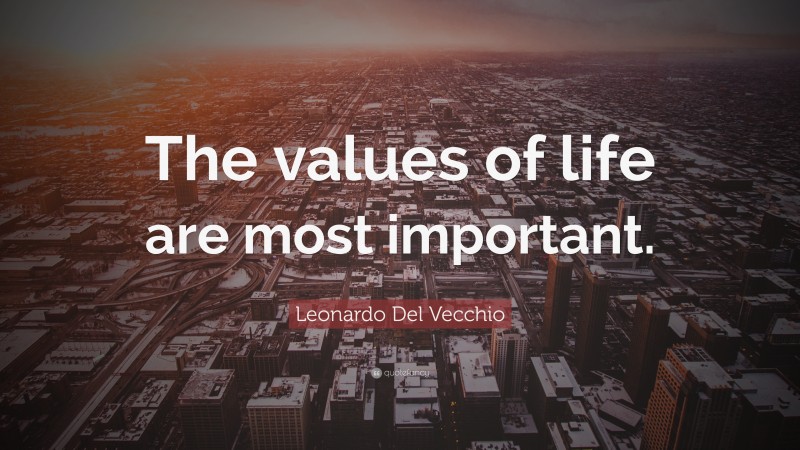 Leonardo Del Vecchio Quote: “The values of life are most important.”