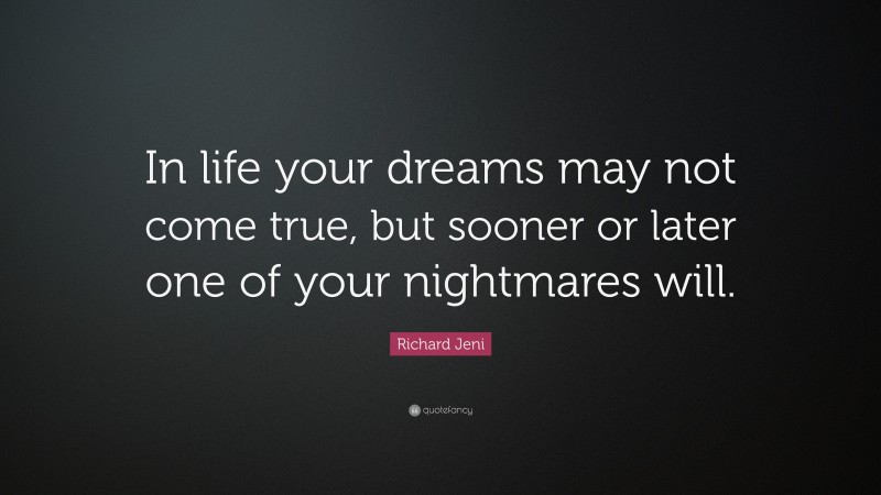 Richard Jeni Quote: “In life your dreams may not come true, but sooner or later one of your nightmares will.”