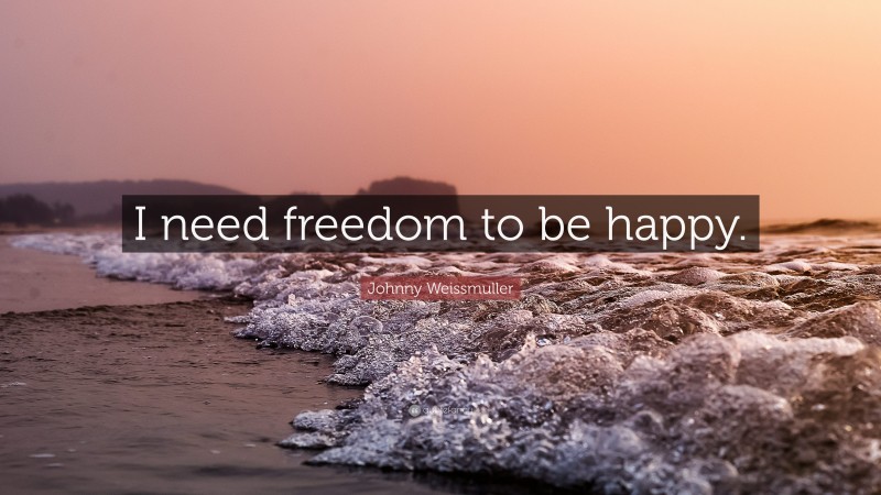 Johnny Weissmuller Quote: “I need freedom to be happy.”