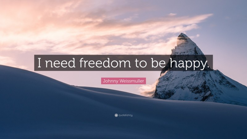Johnny Weissmuller Quote: “I need freedom to be happy.”