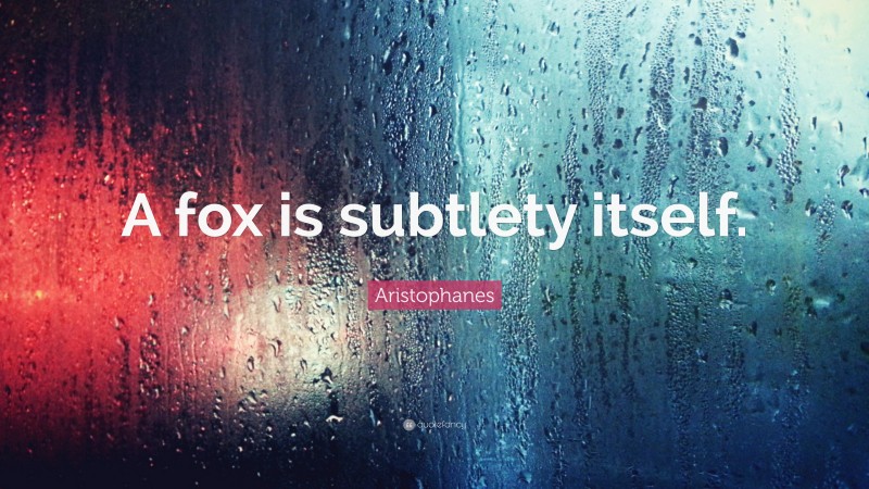 Aristophanes Quote: “A fox is subtlety itself.”