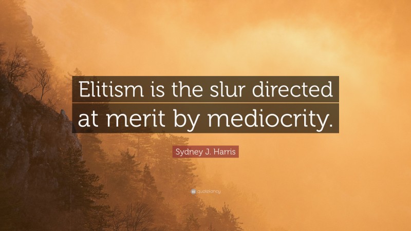 Sydney J. Harris Quote: “Elitism is the slur directed at merit by mediocrity.”