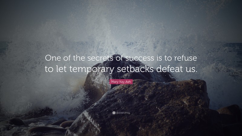 Mary Kay Ash Quote: “One of the secrets of success is to refuse to let temporary setbacks defeat us.”