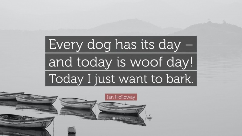 Ian Holloway Quote: “Every dog has its day – and today is woof day! Today I just want to bark.”