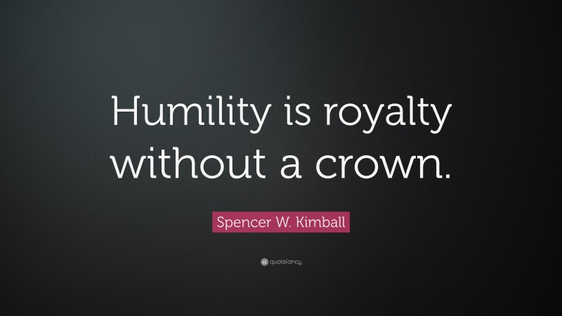Spencer W. Kimball Quote: “Humility is royalty without a crown.”