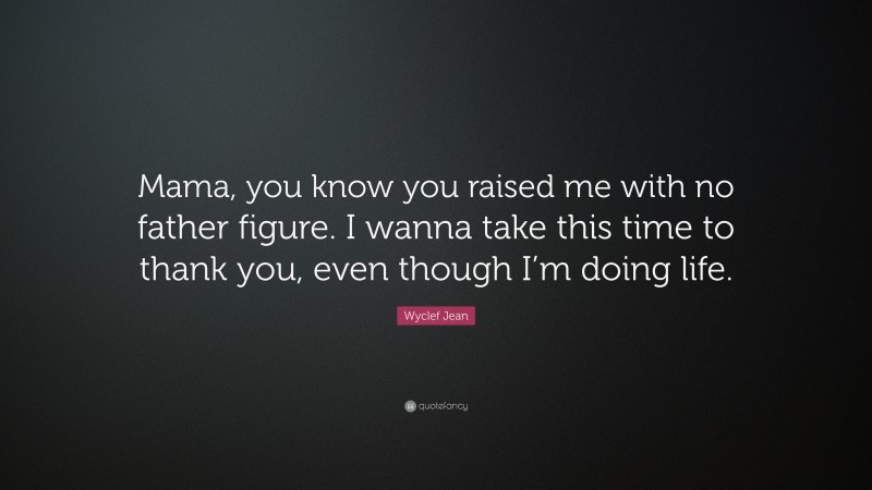 Wyclef Jean Quote: “Mama, you know you raised me with no father figure. I wanna take this time to thank you, even though I’m doing life.”