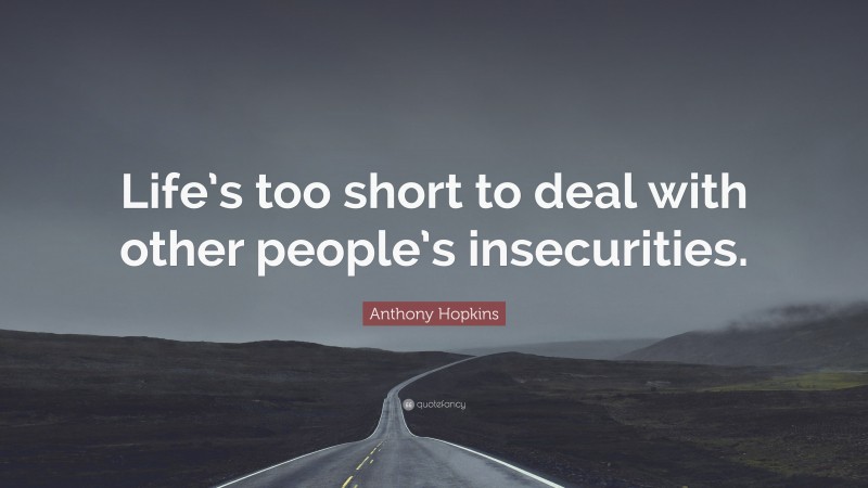 Anthony Hopkins Quote: “Life’s too short to deal with other people’s insecurities.”