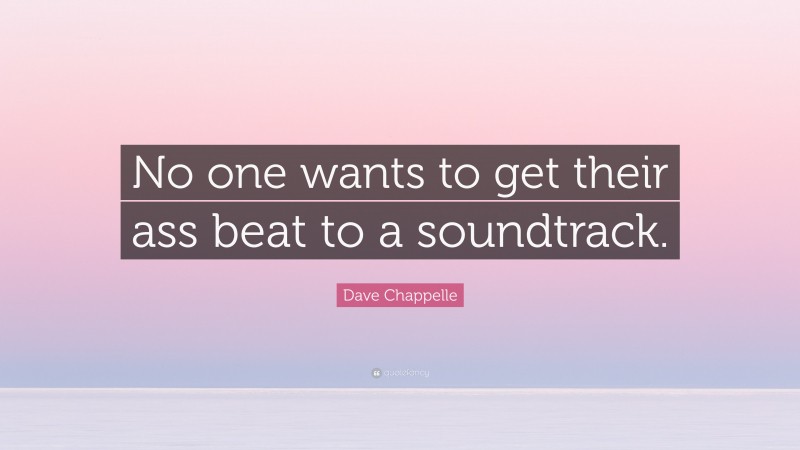 Dave Chappelle Quote: “No one wants to get their ass beat to a soundtrack.”