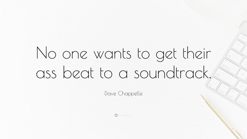 Dave Chappelle Quote: “No one wants to get their ass beat to a soundtrack.”