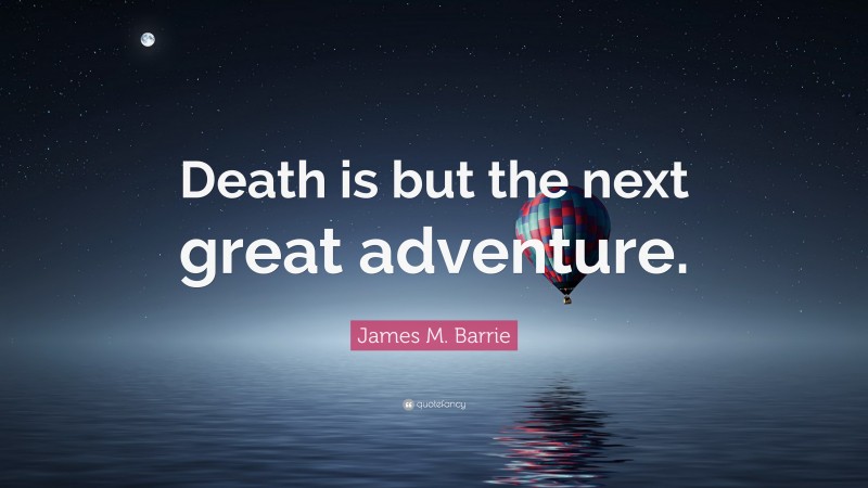 James M. Barrie Quote: “Death is but the next great adventure.”