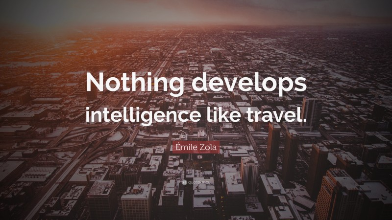 Émile Zola Quote: “Nothing develops intelligence like travel.”