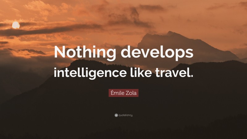 Émile Zola Quote: “Nothing develops intelligence like travel.”
