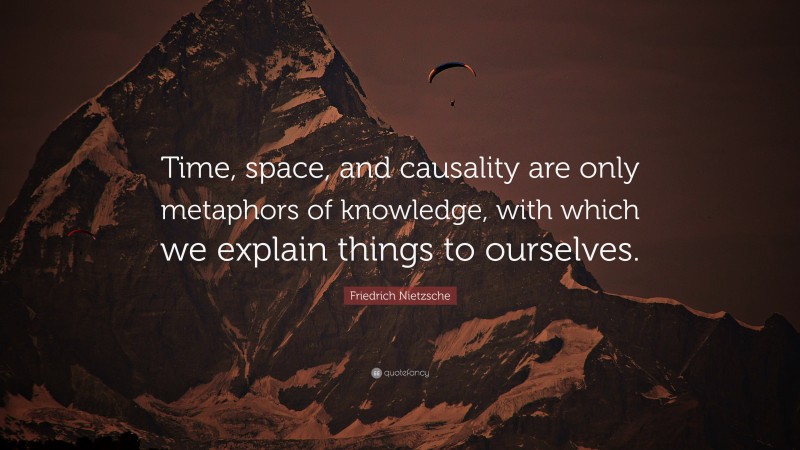 Friedrich Nietzsche Quote: “Time, space, and causality are only metaphors of knowledge, with which we explain things to ourselves.”