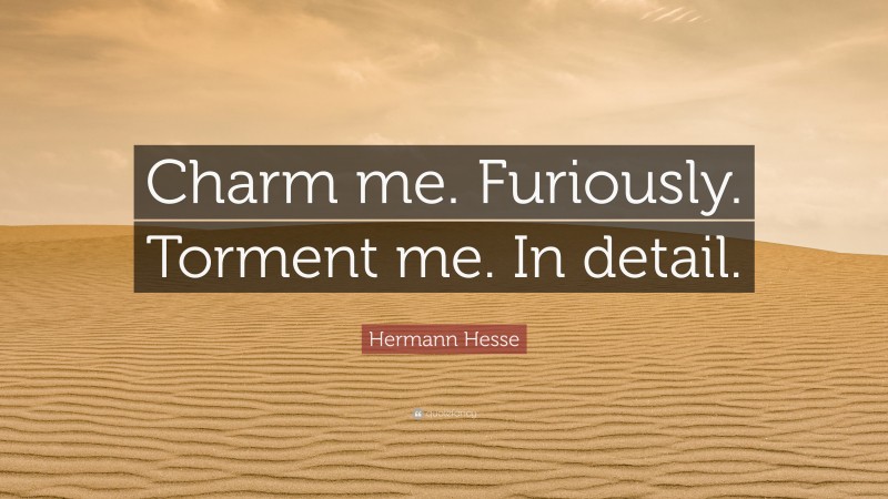 Hermann Hesse Quote: “Charm me. Furiously. Torment me. In detail.”