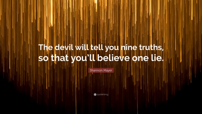 Shannon Mayer Quote: “The devil will tell you nine truths, so that you’ll believe one lie.”