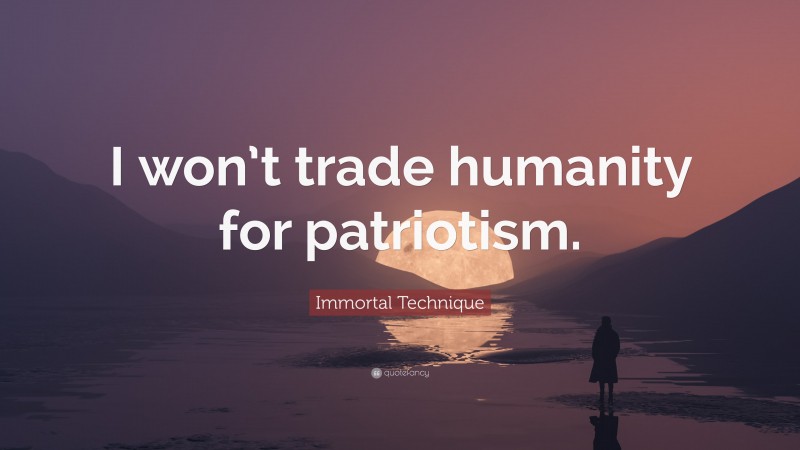 Immortal Technique Quote: “I won’t trade humanity for patriotism.”